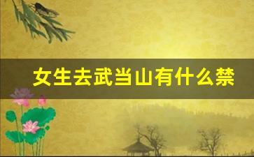 女生去武当山有什么禁忌_为什么武功山不能随便去