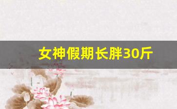 女神假期长胖30斤