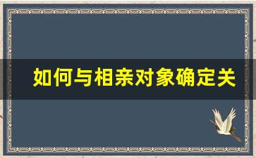 如何与相亲对象确定关系_嘴笨如何跟相亲对象聊天