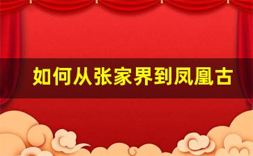 如何从张家界到凤凰古城_张家界怎么到凤凰古镇