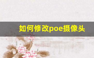 如何修改poe摄像头ip_poe监控怎么搜不着摄像头