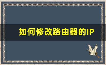 如何修改路由器的IP地址_如何更改路由器的ip地址