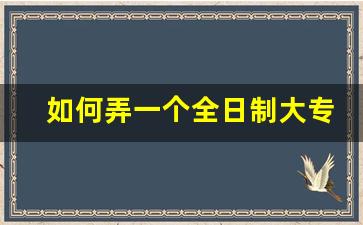 如何弄一个全日制大专