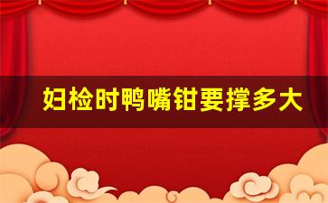 妇检时鸭嘴钳要撑多大