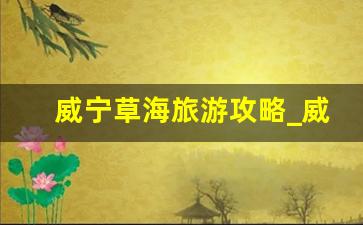 威宁草海旅游攻略_威宁草海要门票吗