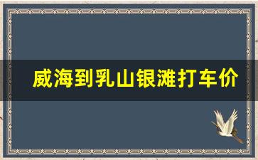 威海到乳山银滩打车价格_乳山银滩最新建设情况