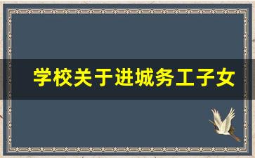 学校关于进城务工子女入学的方案_进城务工人员子女上学需要什么手续