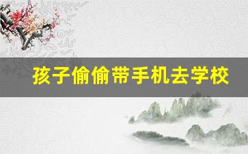 孩子偷偷带手机去学校怎么教育_该不该没收初中孩子手机