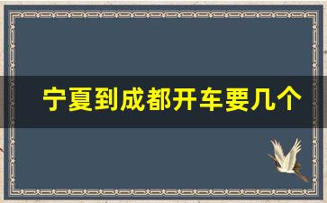 宁夏到成都开车要几个小时_宁夏到成都高铁多少钱