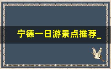 宁德一日游景点推荐_宁德地区自驾游必去景点