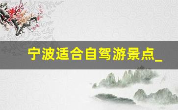 宁波适合自驾游景点_江浙沪10个最好玩的地方