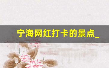 宁海网红打卡的景点_宁海强蛟镇一日游最佳路线