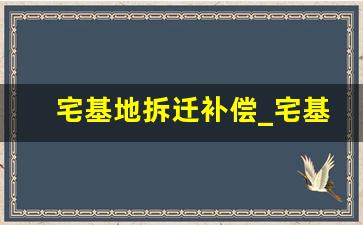 宅基地拆迁补偿_宅基地多少米内不能挖