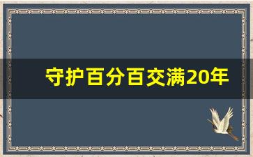 守护百分百交满20年钱返还吗_什么保险交满二十年返还