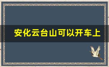 安化云台山可以开车上去吗_云台山自驾游攻略