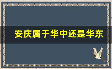 安庆属于华中还是华东_中国华北华东华中是怎么分的