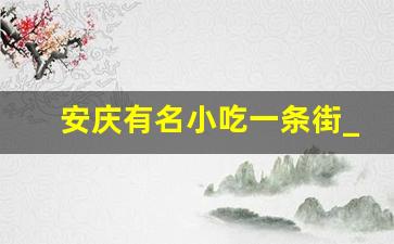 安庆有名小吃一条街_安庆周边古镇一日游