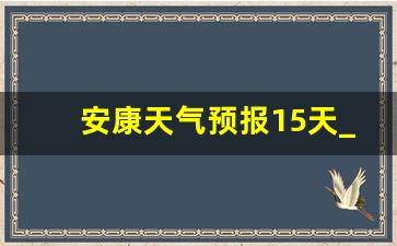 安康天气预报15天_安康天气预报今天查询