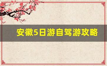 安徽5日游自驾游攻略_安徽5日游攻略