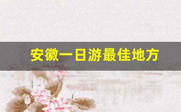 安徽一日游最佳地方