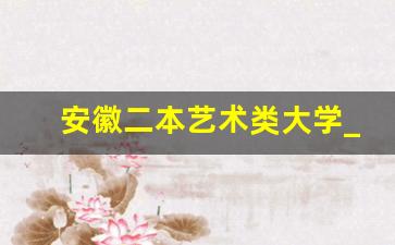 安徽二本艺术类大学_艺术生考安徽师范大学要多少分