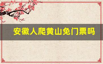 安徽人爬黄山免门票吗_黄山安徽人免门票时间