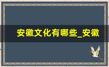 安徽文化有哪些_安徽风土人情人文特色