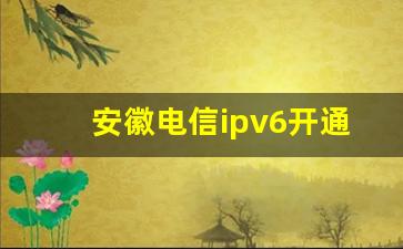 安徽电信ipv6开通