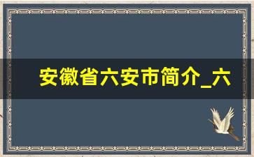 安徽省六安市简介_六安市属于哪个市管辖