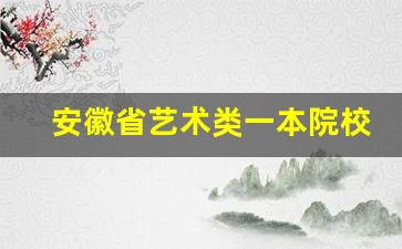 安徽省艺术类一本院校有哪些_安徽艺术生多少分能上一本