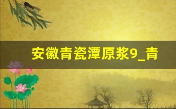 安徽青瓷潭原浆9_青瓷潭私藏酒