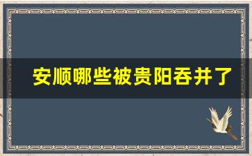 安顺哪些被贵阳吞并了