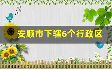 安顺市下辖6个行政区域一览_贵州安顺以前最大管辖范围