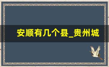 安顺有几个县_贵州城市排名顺序