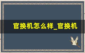 官换机怎么样_官换机的十大坏处