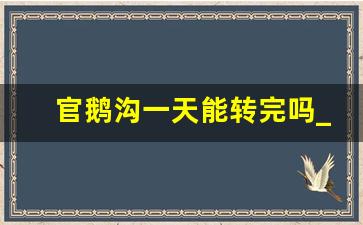 官鹅沟一天能转完吗_官鹅沟适合老年人去吗