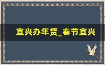 宜兴办年货_春节宜兴旅游哪里最好