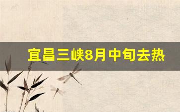 宜昌三峡8月中旬去热不热_夏天坐长江游轮热吗