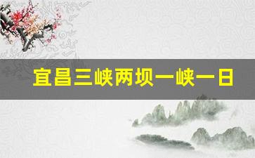 宜昌三峡两坝一峡一日游_三峡两日游最佳方案