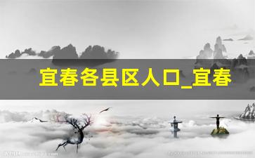 宜春各县区人口_宜春各区县人口2021