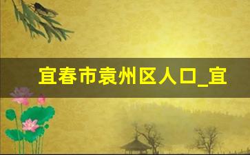 宜春市袁州区人口_宜春袁州区人口普查数据