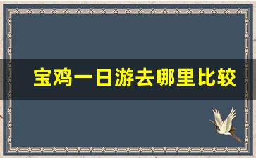 宝鸡一日游去哪里比较好