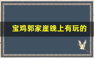 宝鸡郭家崖晚上有玩的吗