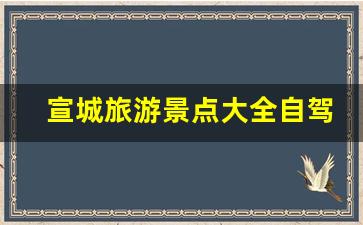 宣城旅游景点大全自驾一日游