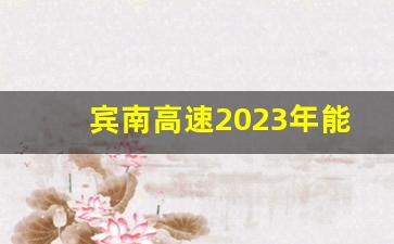 宾南高速2023年能通车吗今天_大南高速是什么项目