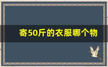 寄50斤的衣服哪个物流便宜_德邦不足60公斤可以寄大件吗