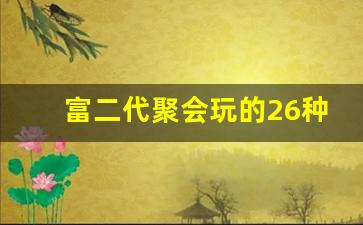 富二代聚会玩的26种游戏名称