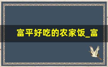 富平好吃的农家饭_富平一日游必去景点