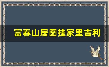 富春山居图挂家里吉利吗