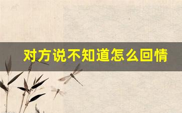 对方说不知道怎么回情商高_别人回不知道要回什么